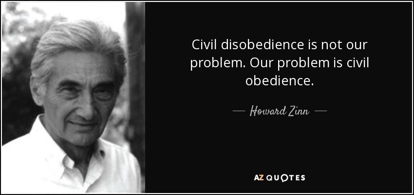 Civil disobedience is not our problem. Our problem is civil obedience. - Howard Zinn
