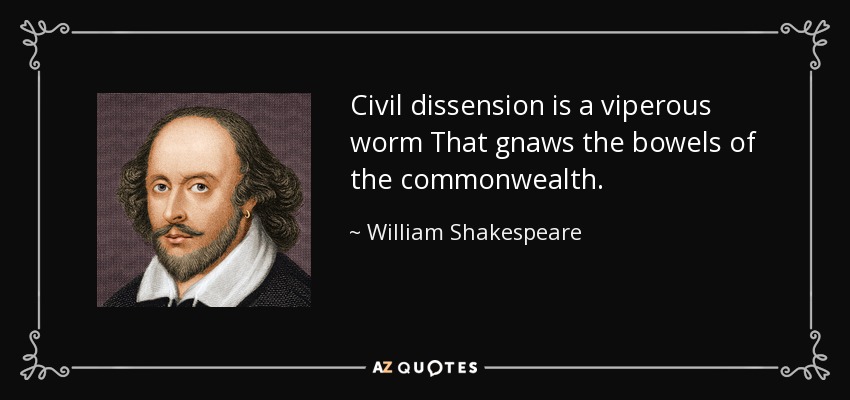 Civil dissension is a viperous worm That gnaws the bowels of the commonwealth. - William Shakespeare