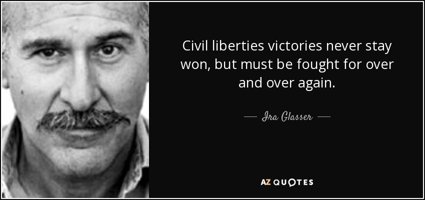 Civil liberties victories never stay won, but must be fought for over and over again. - Ira Glasser