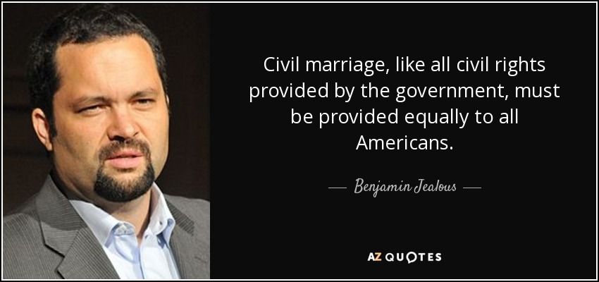 Civil marriage, like all civil rights provided by the government, must be provided equally to all Americans. - Benjamin Jealous