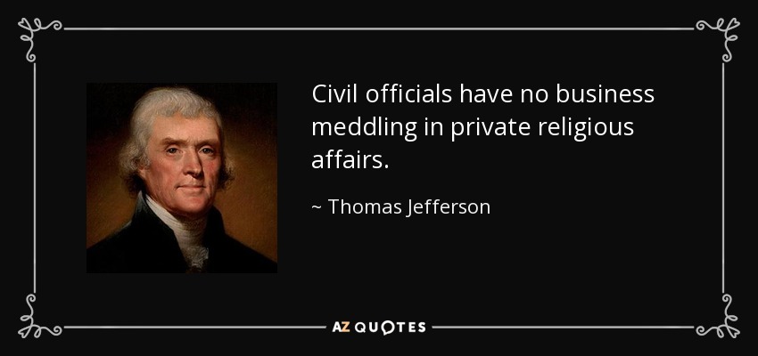 Civil officials have no business meddling in private religious affairs. - Thomas Jefferson