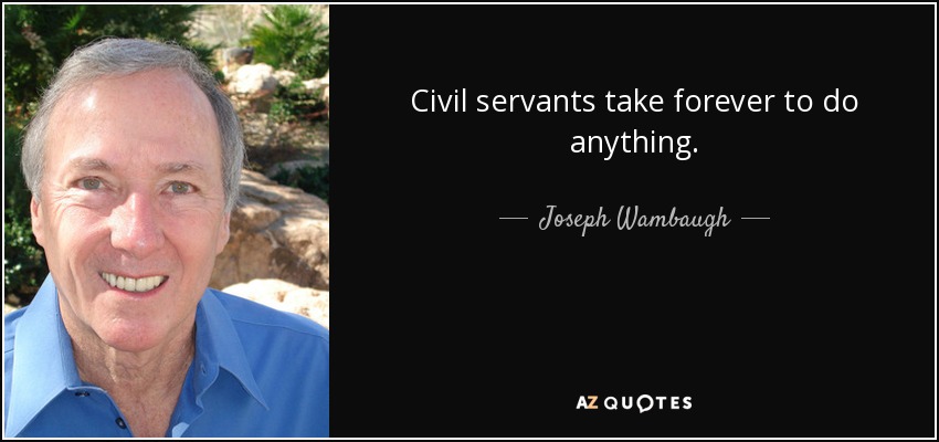 Civil servants take forever to do anything. - Joseph Wambaugh