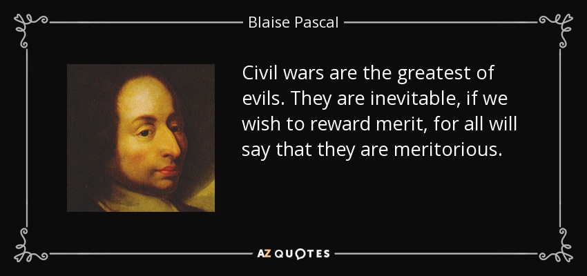 Civil wars are the greatest of evils. They are inevitable, if we wish to reward merit, for all will say that they are meritorious. - Blaise Pascal
