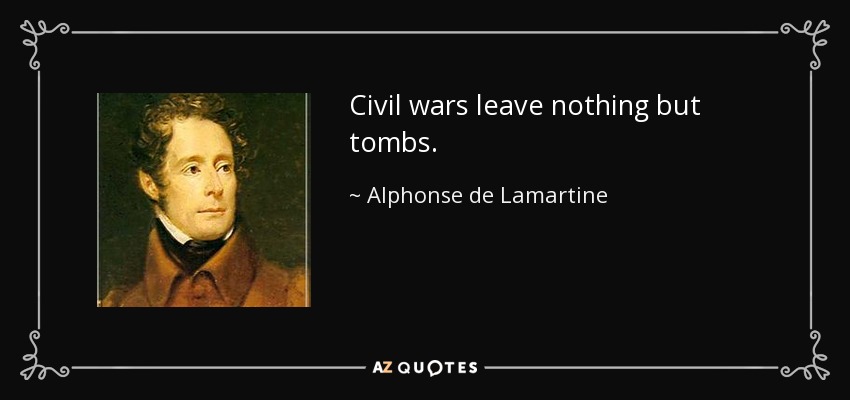 Civil wars leave nothing but tombs. - Alphonse de Lamartine