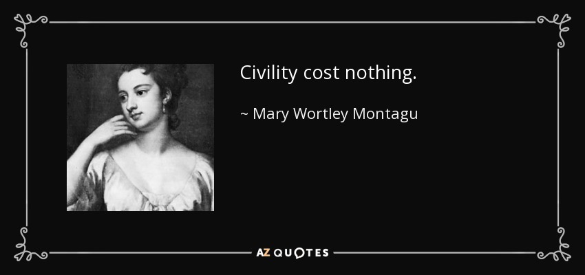 Civility cost nothing. - Mary Wortley Montagu