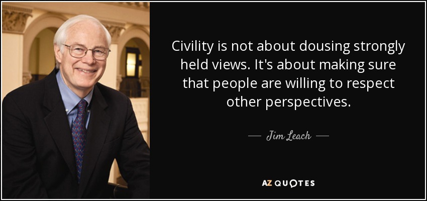 Civility is not about dousing strongly held views. It's about making sure that people are willing to respect other perspectives. - Jim Leach