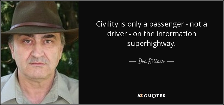 Civility is only a passenger - not a driver - on the information superhighway. - Don Rittner