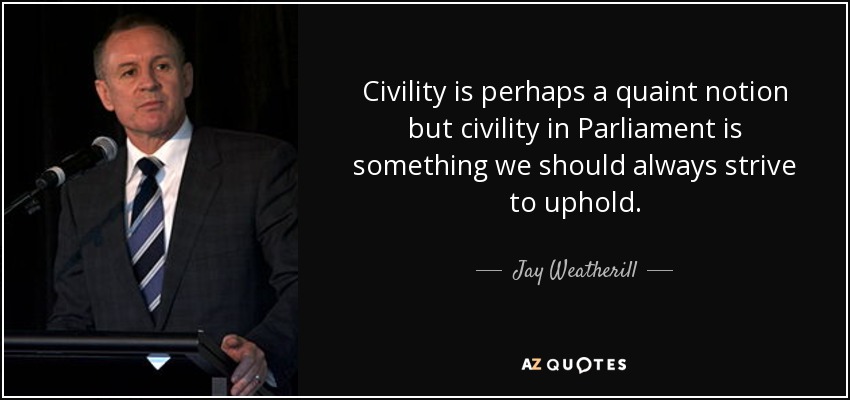 Civility is perhaps a quaint notion but civility in Parliament is something we should always strive to uphold. - Jay Weatherill