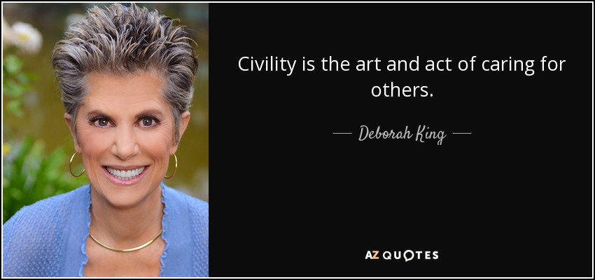 Civility is the art and act of caring for others. - Deborah King