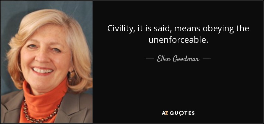 Civility, it is said, means obeying the unenforceable. - Ellen Goodman