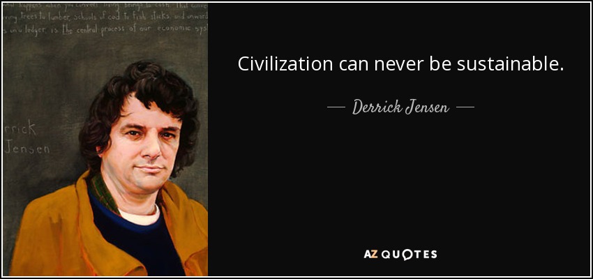 Civilization can never be sustainable. - Derrick Jensen