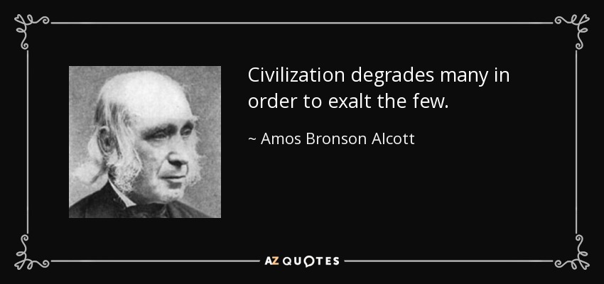 Civilization degrades many in order to exalt the few. - Amos Bronson Alcott