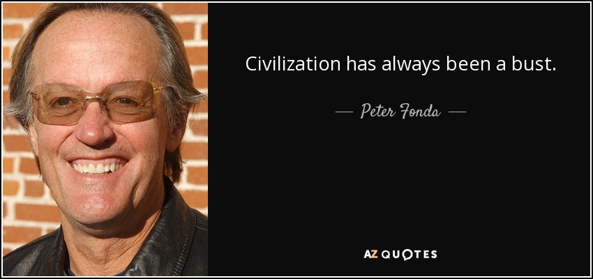 Civilization has always been a bust. - Peter Fonda
