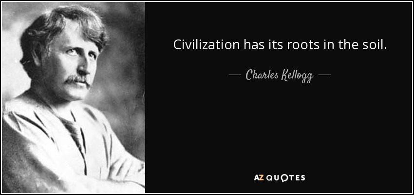 Civilization has its roots in the soil. - Charles Kellogg