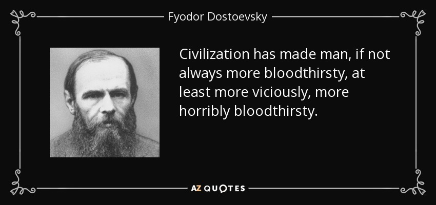 Civilization has made man, if not always more bloodthirsty, at least more viciously, more horribly bloodthirsty. - Fyodor Dostoevsky