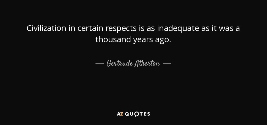 Civilization in certain respects is as inadequate as it was a thousand years ago. - Gertrude Atherton