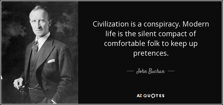 Civilization is a conspiracy. Modern life is the silent compact of comfortable folk to keep up pretences. - John Buchan
