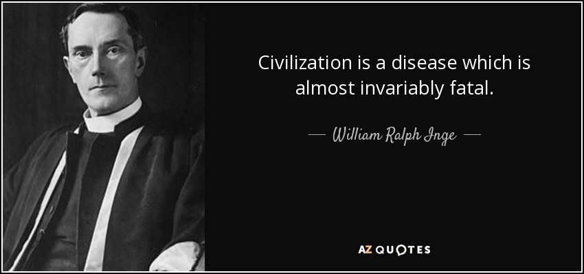 Civilization is a disease which is almost invariably fatal. - William Ralph Inge