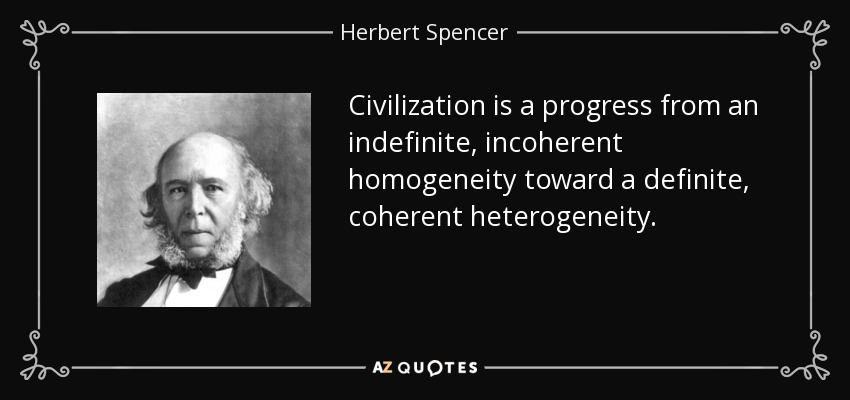 Civilization is a progress from an indefinite, incoherent homogeneity toward a definite, coherent heterogeneity. - Herbert Spencer