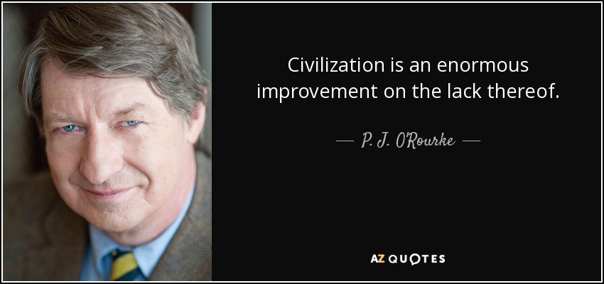 Civilization is an enormous improvement on the lack thereof. - P. J. O'Rourke
