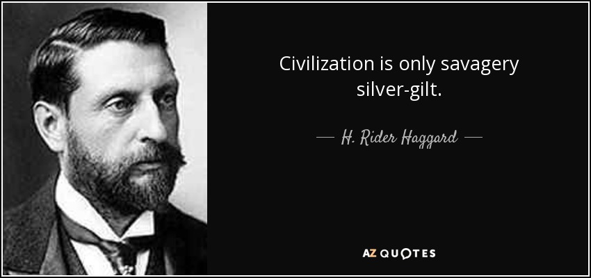 Civilization is only savagery silver-gilt. - H. Rider Haggard