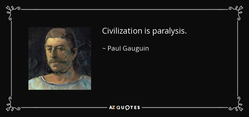 Civilization is paralysis. - Paul Gauguin