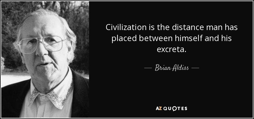 Civilization is the distance man has placed between himself and his excreta. - Brian Aldiss