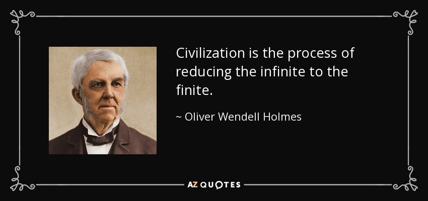 Civilization is the process of reducing the infinite to the finite. - Oliver Wendell Holmes Sr. 