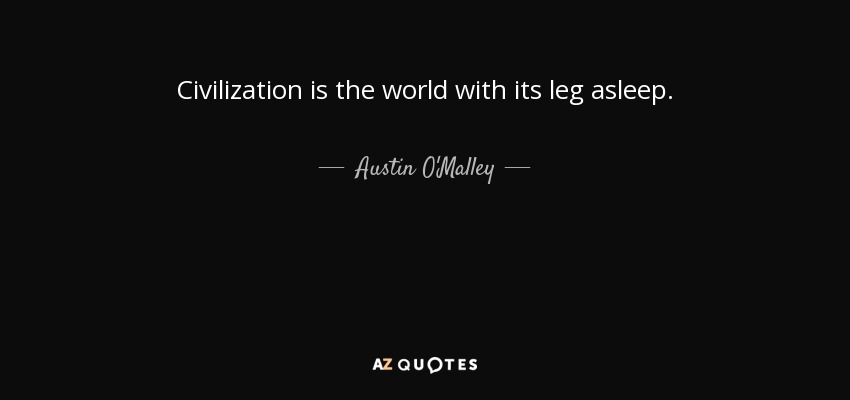 Civilization is the world with its leg asleep. - Austin O'Malley