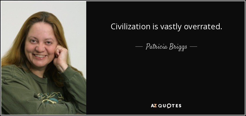 Civilization is vastly overrated. - Patricia Briggs