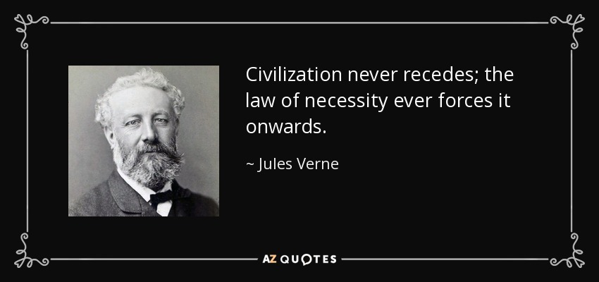 Civilization never recedes; the law of necessity ever forces it onwards. - Jules Verne