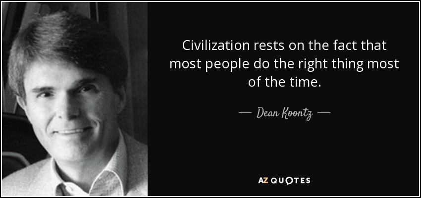 Civilization rests on the fact that most people do the right thing most of the time. - Dean Koontz