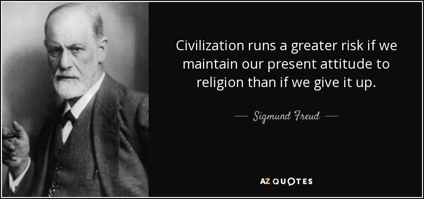 Civilization runs a greater risk if we maintain our present attitude to religion than if we give it up. - Sigmund Freud