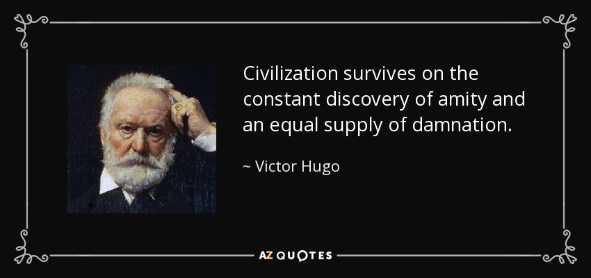 Civilization survives on the constant discovery of amity and an equal supply of damnation. - Victor Hugo