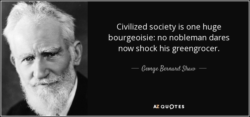 Civilized society is one huge bourgeoisie: no nobleman dares now shock his greengrocer. - George Bernard Shaw