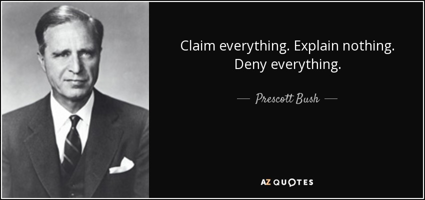 Claim everything. Explain nothing. Deny everything. - Prescott Bush