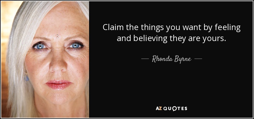 Claim the things you want by feeling and believing they are yours. - Rhonda Byrne