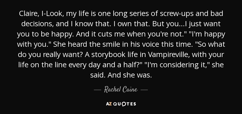 Claire, I-Look, my life is one long series of screw-ups and bad decisions, and I know that. I own that. But you...I just want you to be happy. And it cuts me when you're not.