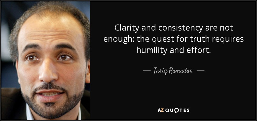 Clarity and consistency are not enough: the quest for truth requires humility and effort. - Tariq Ramadan