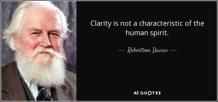 Clarity is not a characteristic of the human spirit. - Robertson Davies