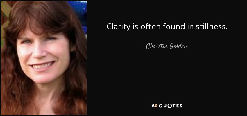 Clarity is often found in stillness. - Christie Golden