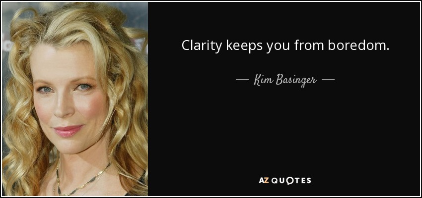 Clarity keeps you from boredom. - Kim Basinger