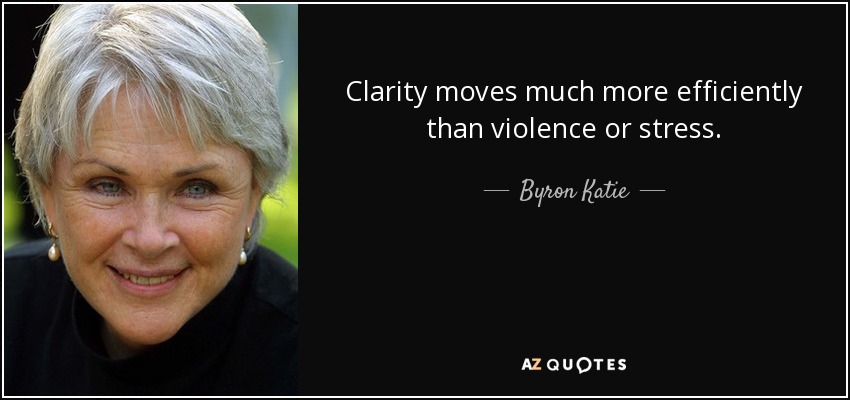 Clarity moves much more efficiently than violence or stress. - Byron Katie