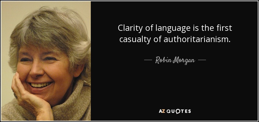 Clarity of language is the first casualty of authoritarianism. - Robin Morgan