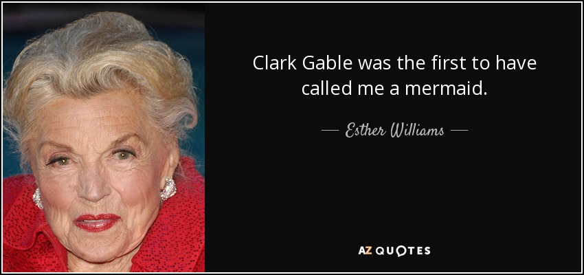 Clark Gable was the first to have called me a mermaid. - Esther Williams
