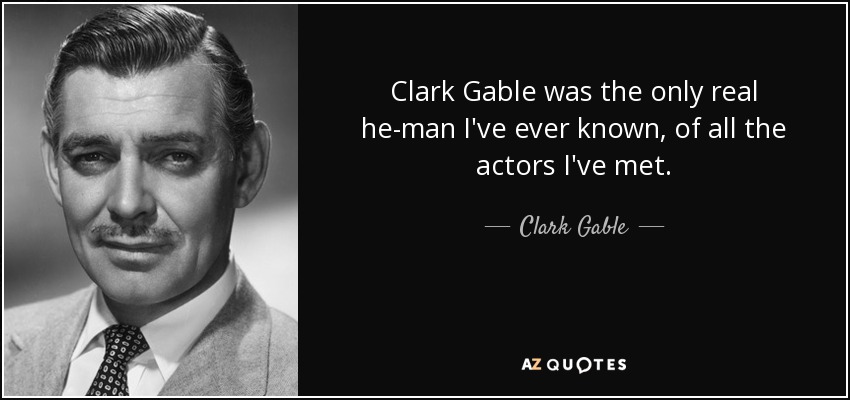 Clark Gable was the only real he-man I've ever known, of all the actors I've met. - Clark Gable