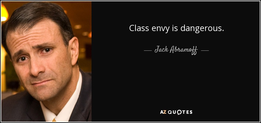 Class envy is dangerous. - Jack Abramoff