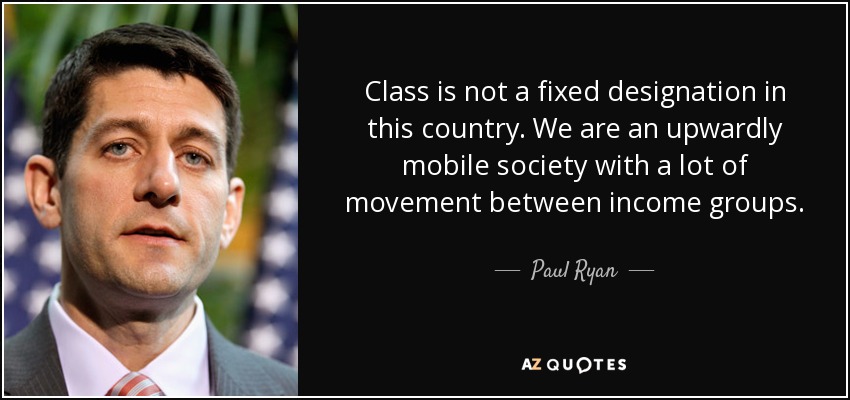 Class is not a fixed designation in this country. We are an upwardly mobile society with a lot of movement between income groups. - Paul Ryan