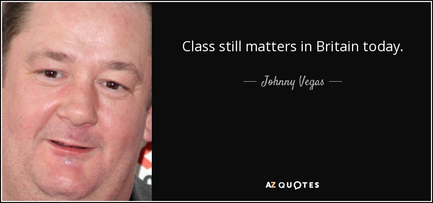 Class still matters in Britain today. - Johnny Vegas