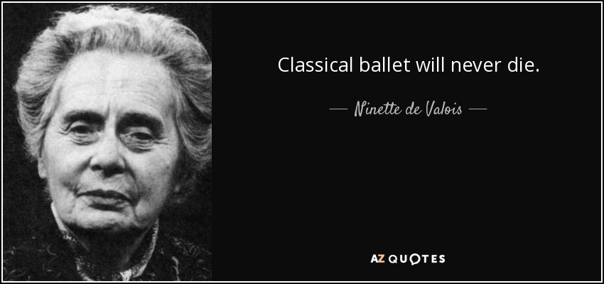 Classical ballet will never die. - Ninette de Valois